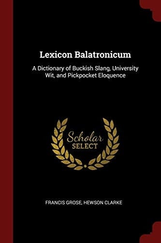 Lexicon Balatronicum A Dictionary of Buckish Slang, University Wit, and Pickpocket Eloquence