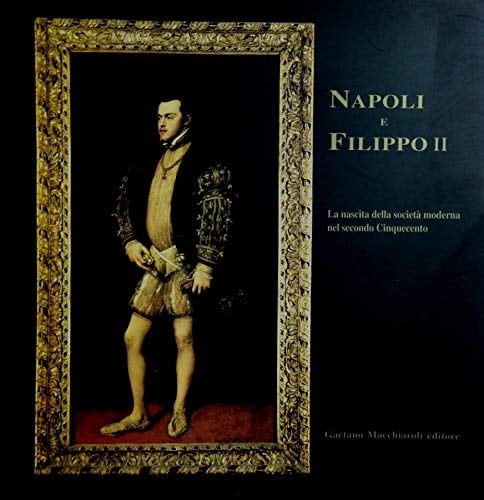Napoli e Filippo II: La nascita della società moderna nel secondo Cinquecento (Italian Edition)