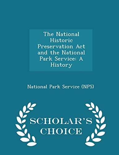 The National Historic Preservation ACT and the National Park Service A History - Scholar's Choice Edition