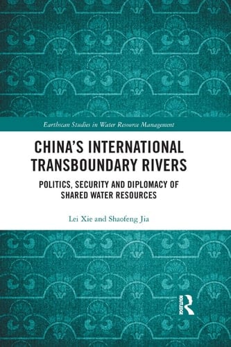 China's International Transboundary Rivers Politics, Security and Diplomacy of Shared Water Resources
