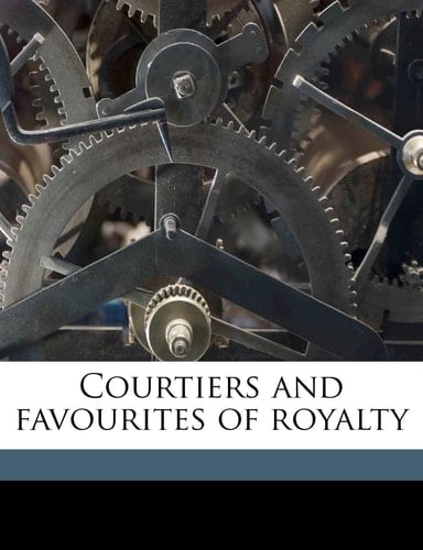 Courtiers and Favourites of Royalty Volume 18 (French Edition)