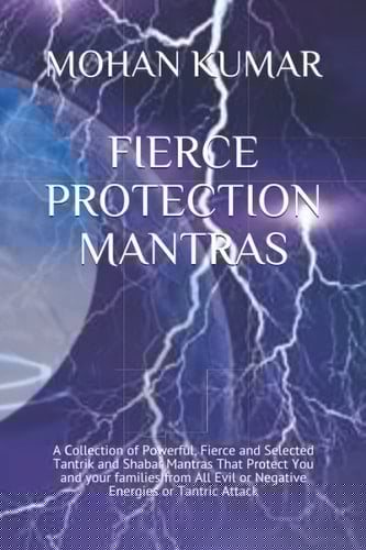 Fierce Protection Mantras A Collection of Powerful, Fierce and Selected Tantrik and Shabar Mantras That Protect You and Your Families from All Evil Or Negative Energies Or Tantric Attack
