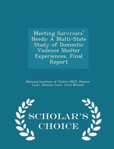 Meeting Survivors' Needs A Multi-State Study of Domestic Violence Shelter Experiences, Final Report - Scholar's Choice Edition