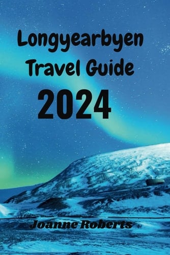 Longyearbyen Travel Guide 2024: Your Comprehensive Travel Companion.