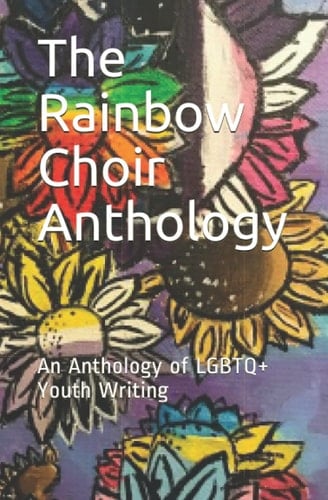 The Rainbow Choir Anthology: An Anthology of LGBTQ+ Youth Writing