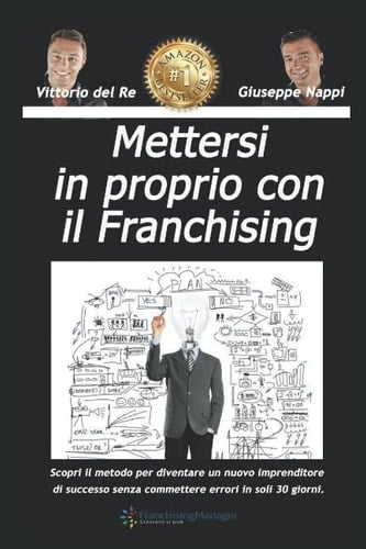 Mettersi in Proprio con il Franchising Scopri il Metodo Che Ti Permetterà Di Diventare un Nuovo Imprenditore Di Successo Senza Commettere Errori in Soli 30 Giorni
