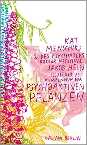 Kat Menschiks und des Psychiaters Doctor medicinae Jakob Hein illustrirtes Kompendium der psychoaktiven Pflanzen der informierten Leserschaft zu ihrer Erbauung zugeeignet und mit einigen Warnungen versehen