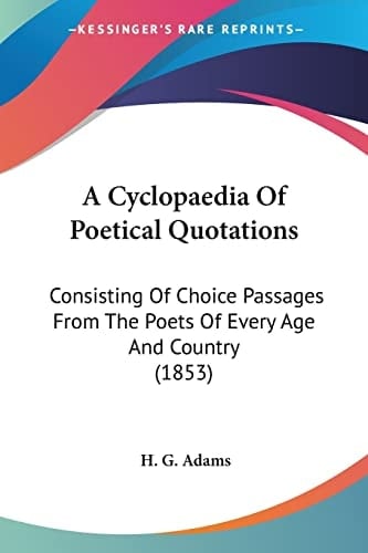 A Cyclopaedia Of Poetical Quotations: Consisting Of Choice Passages From The Poets Of Every Age And Country (1853)