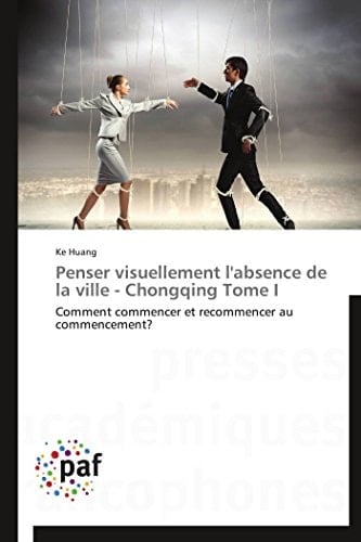 Penser visuellement l'absence de la ville - Chongqing Tome I Comment commencer et recommencer au commencement?