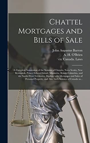 Chattel Mortgages and Bills of Sale [microform] A Complete Annotation of the Statutes of Ontario, Nova Scotia, New Brunswick, Prince Edward Island, Manitoba, British Columbia, and the North-West Territories, Dealing With Mortgages and Sales Of...