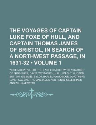 Voyages of Captain Luke Foxe of Hull, and Captain Thomas James of Bristol, in Search of a Northwest Passage, in 1631-32 (Volume 1); with Narrative