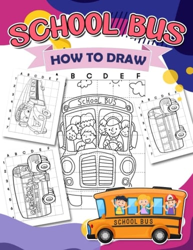 How To Draw School Bus: 30 Step By Step And Simple Drawing Pages With Guides To Learn To Draw | Stress Relief Gifts | Birthday Gifts | Creativity Gifts