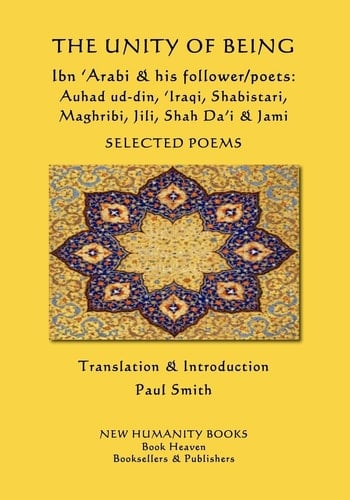 The Unity of Being - Ibn 'Arabi and His Follower/poets - Auhad Ud-Din, 'Iraqi, Shabistari, Maghribi, Jili, Shah Da'i and Jami Selected Poems