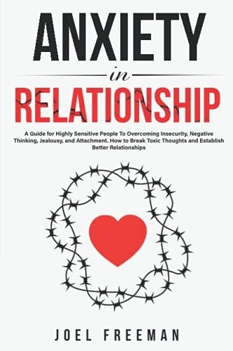 Anxiety in Relationship A Guide for Highly Sensitive People To Overcoming Insecurity, Negative Thinking, Jealousy, and Attachment. How to Break Toxic Thoughts and Establish Better Relationships