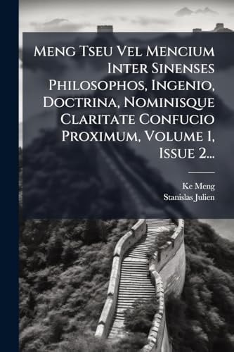 Meng Tseu Vel Mencium Inter Sinenses Philosophos, Ingenio, Doctrina, Nominisque Claritate Confucio Proximum, Volume 1, Issue 2...