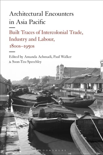 Architectural Encounters in Asia Pacific Built Traces of Intercolonial Trade, Industry and Labour, 1800s-1950s