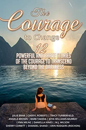 The Courage to Change: 12 Powerful and Brave Stories of the Courage to Transcend Beyond the Darkness