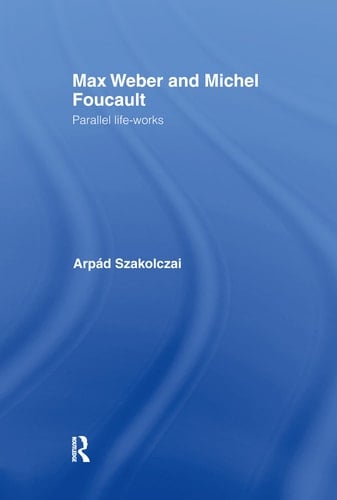 Max Weber and Michel Foucault Parallel Life-works