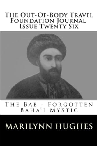 The Out-Of-Body Travel Foundation Journal: Issue Twenty Six: The Bab - Forgotten Baha'i Mystic