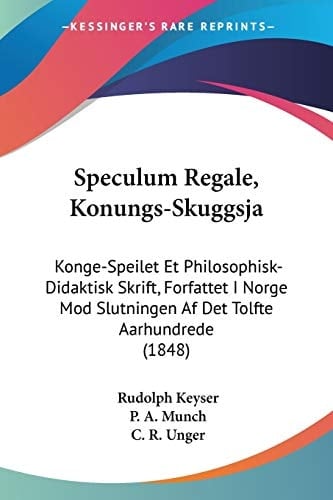 Speculum Regale, Konungs-Skuggsja: Konge-Speilet Et Philosophisk-Didaktisk Skrift, Forfattet I Norge Mod Slutningen Af Det Tolfte Aarhundrede (1848) (Chinese Edition)