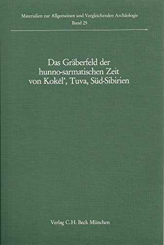 Das Gräberfeld der hunno-sarmatischen Zeit von Kokėl', Tuva, Süd-Sibirien: Unter Zugrundelegung der Fundvorlage von S.I. Vajns̆tejn und V.P. ... vergleichenden Archäologie) (German Edition)