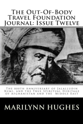 The Out-of-Body Travel Foundation Journal: Issue Twelve: The 800th Anniversary of Jalalludin Rumi, and the True Spiritual Heritage of Afghanistan and the Middle East