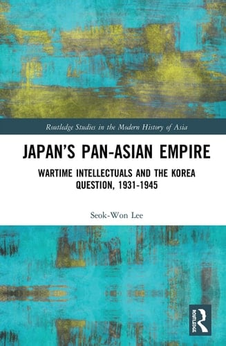 Japan's Pan-Asian Empire Wartime Intellectuals and the Korea Question, 1931-1945
