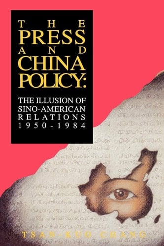 The Press and China Policy The Illusion of Sino-American Relations, 1950-1984
