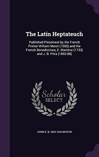 The Latin Heptateuch Published Piecemeal by the French Printer William Morel (1560) and the French Benedictines, E. Martène (1733) and J. B. Pitra (1852-88)