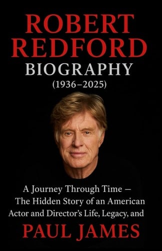 ROBERT REDFORD BIOGRAPHY (1936-2025): A Journey Through Time – The Hidden Story of an American Actor and Director’s Life, Legacy, and Impact