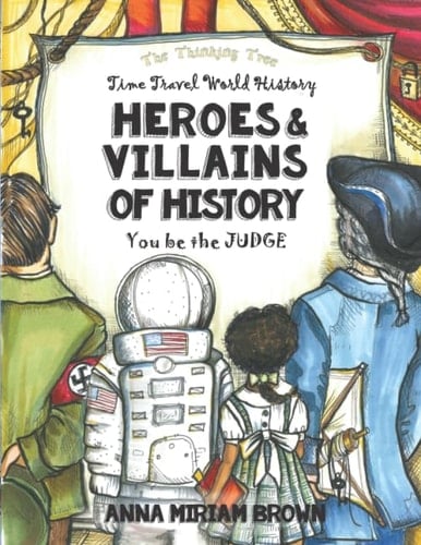Heroes and Villains of History - You Be the Judge Time Travel World History Thinking Tree Books Dyslexia Friendly Ages 10+
