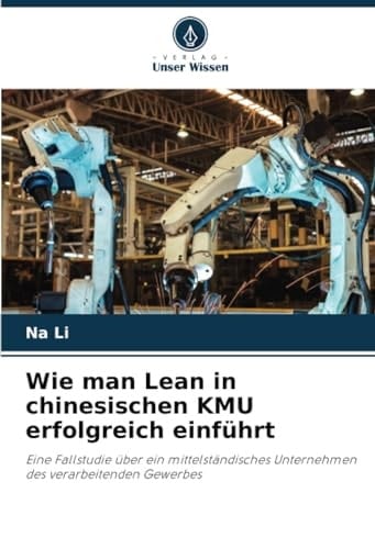 Wie man Lean in chinesischen KMU erfolgreich einführt: Eine Fallstudie über ein mittelständisches Unternehmen des verarbeitenden Gewerbes (German Edition)