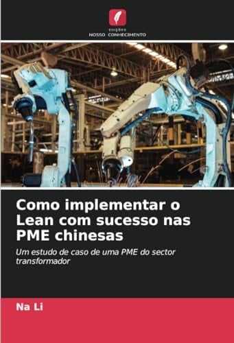 Como implementar o Lean com sucesso nas PME chinesas: Um estudo de caso de uma PME do sector transformador (Portuguese Edition)