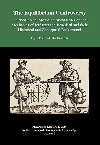 The Equilibrium Controversy Guidobaldo Del Monte`s Critical Notes on the Mechanics of Jordanus and Benedetti and Their Historical and Conceptual Background