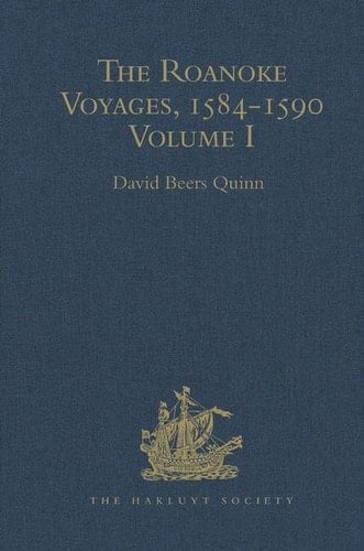 The Roanoke Voyages, 1584-1590 Documents to Illustrate the English Voyages to North America Under the Patent Granted to Walter Raleigh in 1584 Volume I