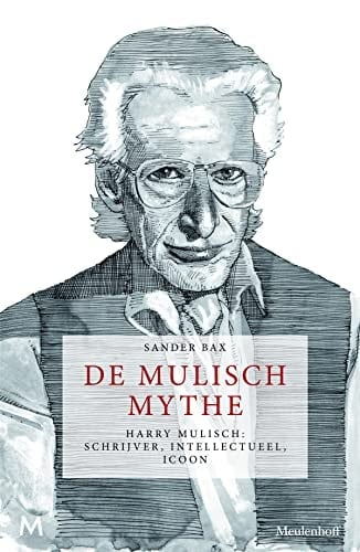 De Mulisch mythe Harry Mulisch: schrijver, intellectueel, icoon