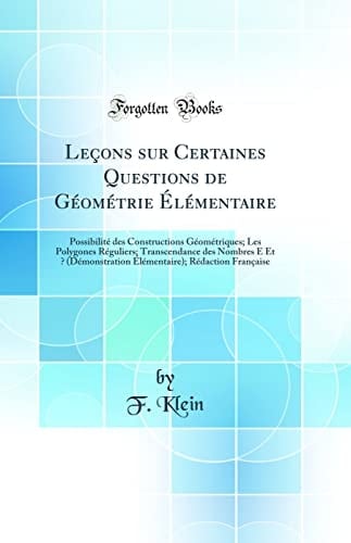 Leçons Sur Certaines Questions de Géométrie Élémentaire Possibilité Des Constructions Géométriques; Les Polygones Réguliers; Transcendance Des Nombres E Et Π (Démonstration Élémentaire); Rédaction Française (Classic Reprint)