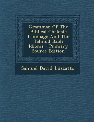 Grammar of the Biblical Chaldaic Language and the Talmud Babli Idioms - Primary Source Edition