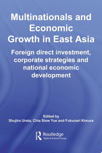 Multinationals and Economic Growth in East Asia Foreign Direct Investment, Corporate Strategies and National Economic Development