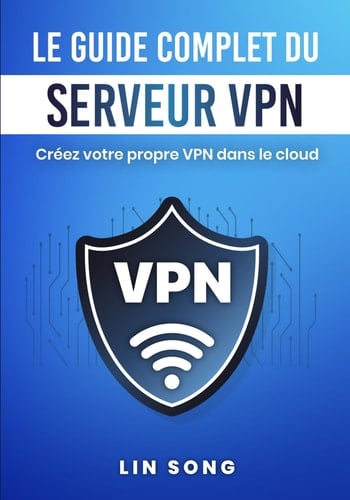 Le guide complet du serveur VPN: Créez votre propre VPN dans le cloud (French Edition)