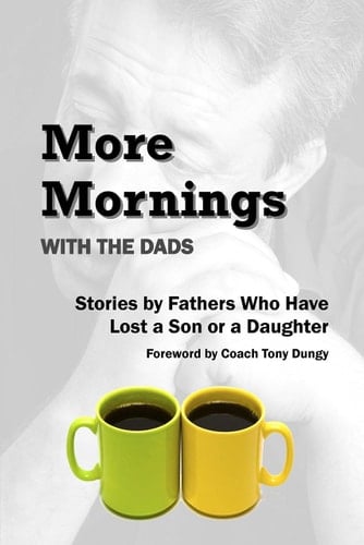 More Mornings with the Dads Stories by Fathers Who Have Lost a Son Or a Daughter