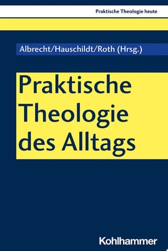 Praktische Theologie des Alltags Skizzen zur religiösen Praxis in der Gegenwart