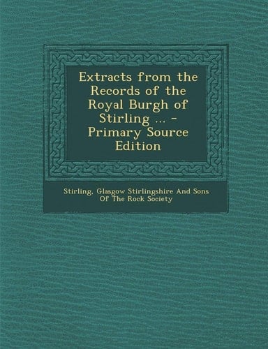 Extracts from the Records of the Royal Burgh of Stirling ... - Primary Source Edition