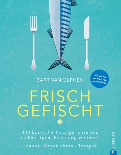 Frisch gefischt 100 köstliche Fischgerichte aus nachhaltigem Fischfang weltweit : Länder, Geschichten, Rezepte