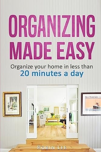 Organizing Made Easy : Organize Your Home in Less Than 20 Minutes a Day