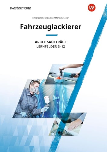 Maler und Lackierer, Fahrzeuglackierer Arbeitsaufträge / Bernhard Finkenzeller, Klaudia Knötschke, Anke Lohan, Uta Mengel. Lernfelder 5-12. ...