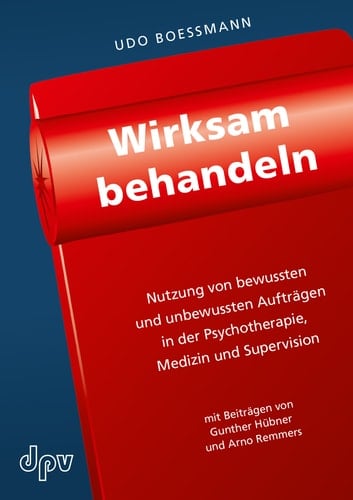 Wirksam behandeln Nutzung von bewussten und unbewussten Aufträgen in der Psychotherapie, Medizin und Supervision