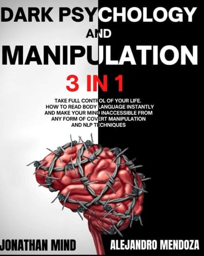 Dark Psychology and Manipulation 3 IN 1. Take Full Control of Your Life. How to Read Body Language Instantly and Make Your Mind Inaccessible From Any Form of Covert Manipulation and NLP Techniques