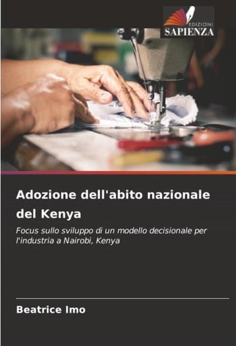Adozione dell'abito nazionale del Kenya: Focus sullo sviluppo di un modello decisionale per l'industria a Nairobi, Kenya (Italian Edition)