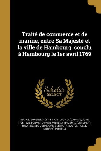 Traite de Commerce Et de Marine, Entre Sa Majeste Et La Ville de Hambourg, Conclu a Hambourg Le 1er Avril 1769